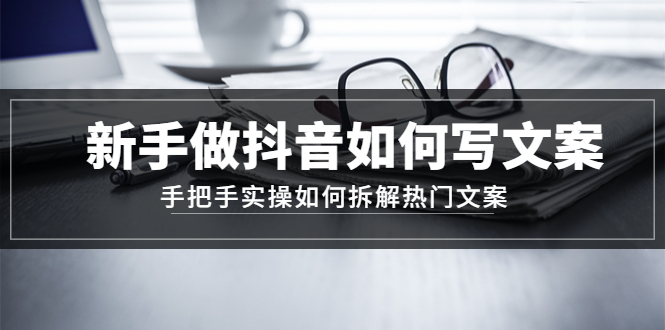 【副业项目4855期】新手做抖音如何写文案，手把手实操如何拆解热门文案-齐力副业