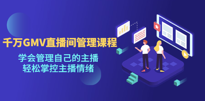 【副业项目4923期】千万GMV直播间的管理课程：学会管理自己的主播，轻松掌控主播情绪-齐力副业