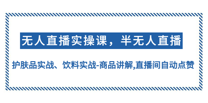 【副业项目4862期】无人直播实操，半无人直播、护肤品实战、饮料实战-商品讲解,直播间自动点赞-齐力副业