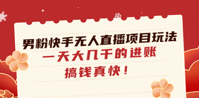 【副业项目4898期】男粉快手无人直播项目玩法，一天大几千的进账，搞钱真快-齐力副业