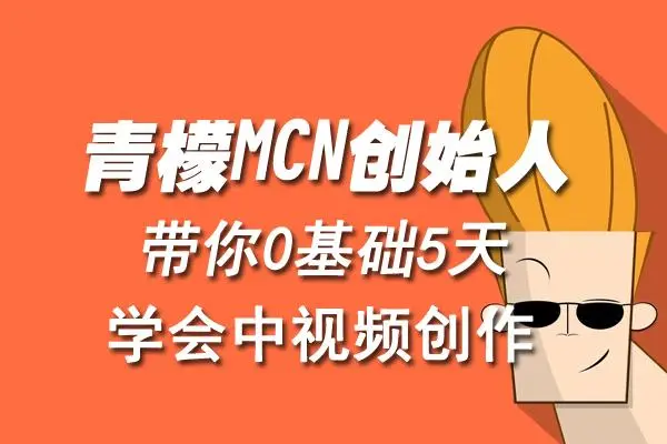 【副业项目4904期】青檬MCN创始人亲自带你0基础5天学会中视频创作：深度运营中视频，掌握平台运营规则-齐力副业
