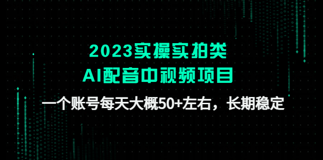 【副业项目4910期】2023实操实拍类AI配音中视频项目，一个账号每天大概50+左右，长期稳定-齐力副业