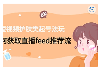 【副业项目4916期】短视频护肤类起号玩法：如何获取直播feed推荐流-齐力副业