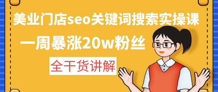 【副业项目4948期】美业门店seo关键词搜索实操课：一周暴涨20w粉丝，全干货讲解-齐力副业