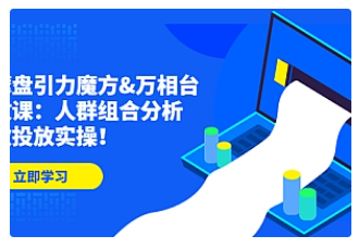 【副业项目4944期】达摩盘引力魔方&万相台投放课：人群组合分析，高效投放实操-齐力副业