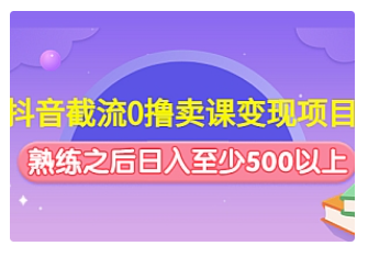 【副业项目4955期】抖音截流0撸卖课变现项目：这个玩法熟练之后日入至少500以上-齐力副业