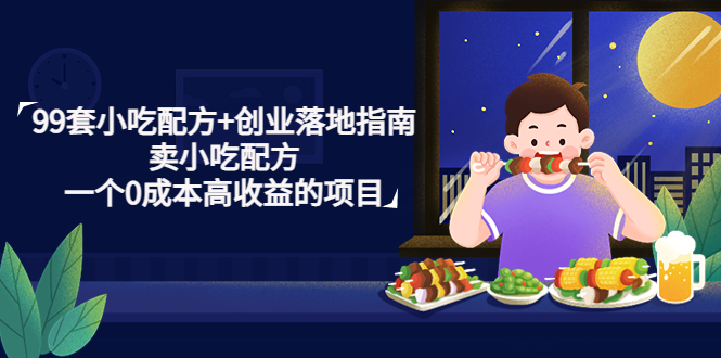 【副业项目4968期】99套小吃配方+创业落地指南，卖小吃配方，一个0成本高收益的项目-齐力副业