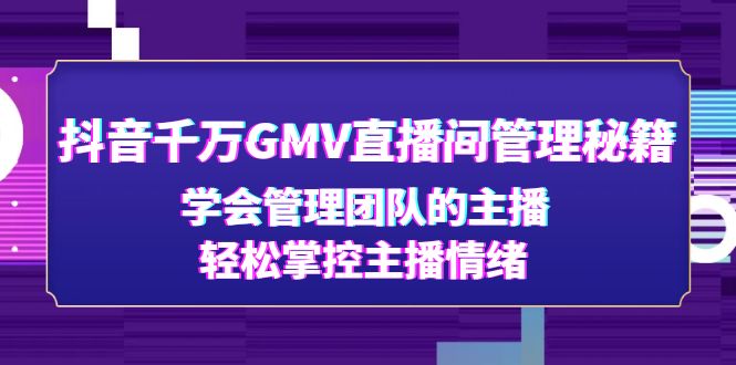 【副业项目4969期】抖音千万GMV直播间管理秘籍：学会管理团队的主播，轻松掌控主播情绪-齐力副业