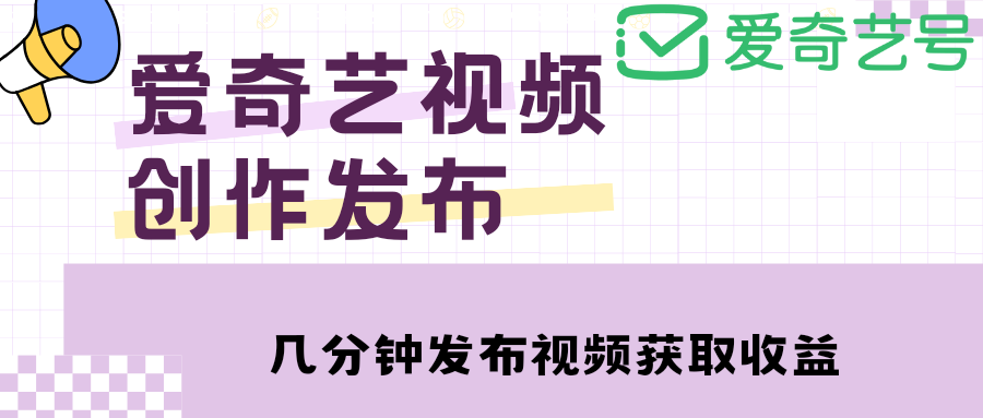 【副业项目4972期】爱奇艺号视频发布，每天几分钟即可发布视频，月入10000+【教程+涨粉攻略】-齐力副业