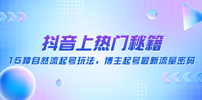 【副业项目4890期】抖音上热门秘籍：15种自然流起号玩法，博主起号最新流量密码-齐力副业