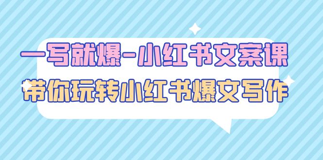 【副业项目5066期】一写就爆-小红书文案课：带你玩转小红收爆文写作（45节课）-齐力副业