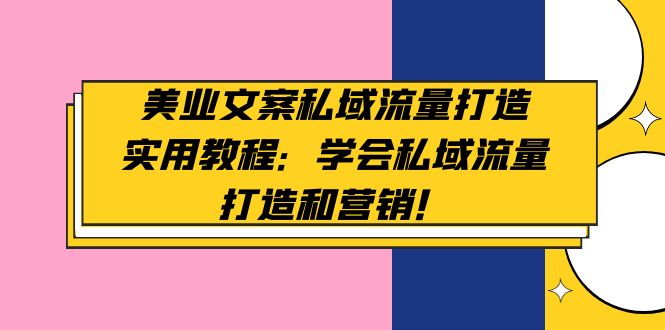 【副业项目5175期】美业文案私域流量打造实用教程：学会私域流量打造和营销-齐力副业