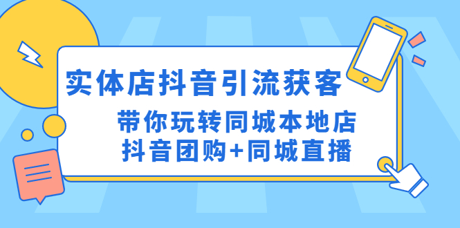 【副业项目4998期】实体店抖音引流获客实操课：带你玩转同城本地店抖音团购+同城直播-齐力副业