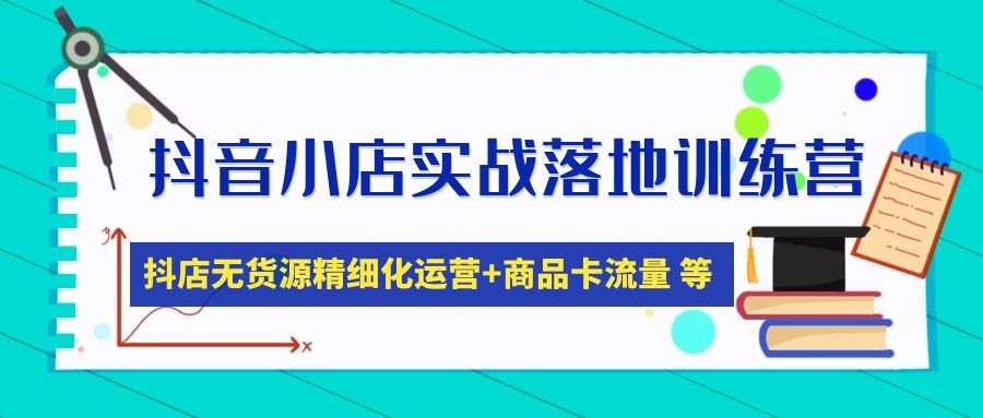 【副业项目5152期】抖音小店实战落地训练营：抖店无货源精细化运营，商品卡流量等等（22节）-齐力副业