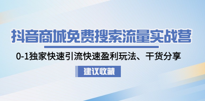 【副业项目5002期】抖音商城免费搜索流量实战营：0-1独家快速引流快速盈利玩法、干货分享-齐力副业