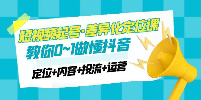 【副业项目5161期】2023短视频起号·差异化定位课：0~1做懂抖音（定位+内容+投流+运营）-齐力副业