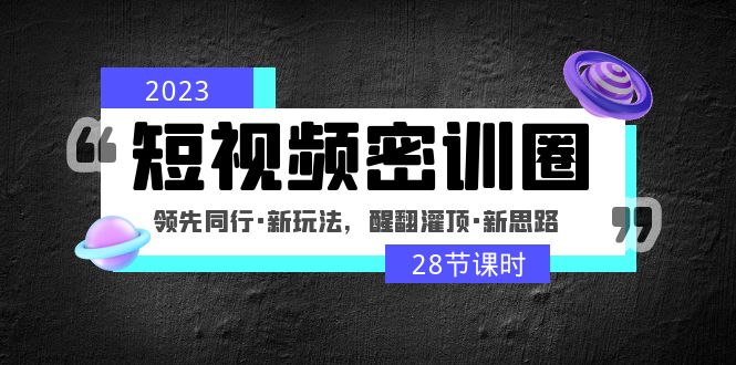 【副业项目5163期】2023短视频密训圈：领先同行·新玩法，醒翻灌顶·新思路（28节课时）-齐力副业