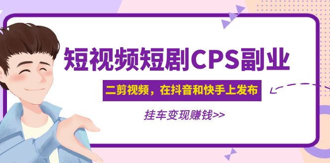 【副业项目5159期】黄岛主 · 短视频短剧CPS副业项目：二剪视频在抖音和快手上发布，挂车变现-齐力副业
