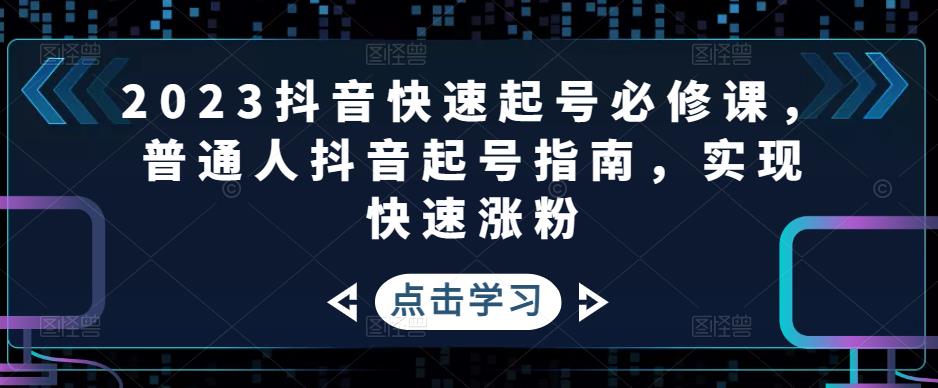 【副业项目5071期】2023抖音快速起号必修课，普通人抖音起号指南，实现快速涨粉-齐力副业