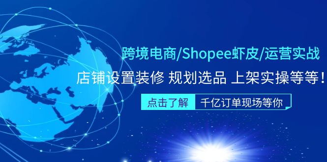 【副业项目5189期】跨境电商/Shopee虾皮/运营实战训练营：店铺设置装修 规划选品 上架实操等等-齐力副业