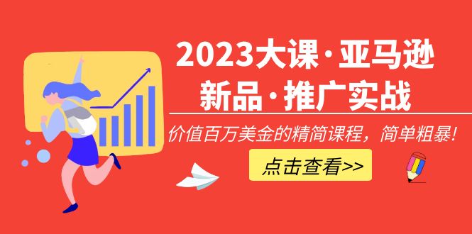 【副业项目5190期】2023大课·亚马逊新品·推广实战：价值百万美金的精简课程，简单粗暴-齐力副业