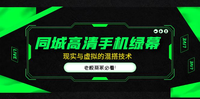 【副业项目5122期】同城高清手机绿幕，直播间现实与虚拟的混搭技术，老板商家必看-齐力副业