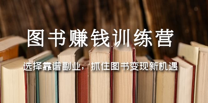 【副业项目5194期】图书赚钱训练营：选择靠谱副业，抓住图书变现新机遇-齐力副业