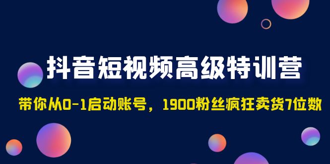 【副业项目5147期】抖音短视频高级特训营：带你从0-1启动账号，1900粉丝疯狂卖货7位数-齐力副业