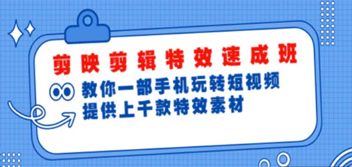 【副业项目5182期】剪映剪辑特效速成班：一部手机玩转短视频 提供上千款特效素材【无水印】-齐力副业