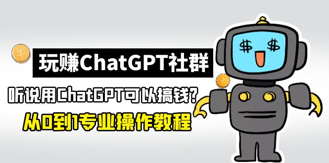 【副业项目5148期】玩赚ChatGPT社群：听说ChatGPT可以用来搞钱？从0到1保姆级教程-齐力副业