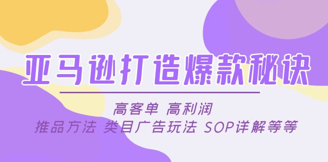 【副业项目5084期】亚马逊打造爆款秘诀：高客单 高利润 推品方法 类目广告玩法 SOP详解等等-齐力副业