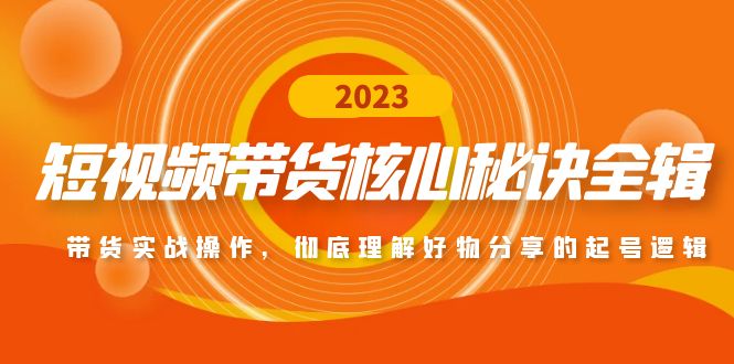 【副业项目5104期】短视频带货核心秘诀全辑：带货实战操作，彻底理解好物分享的起号逻辑-齐力副业
