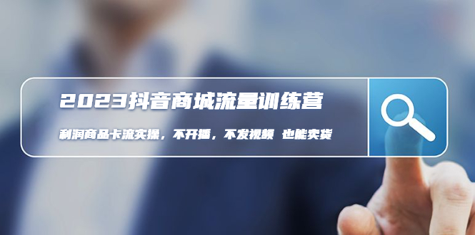 【副业项目5060期】2023抖音商城流量班：利润商品卡流实操，不开播-不发视频-也能卖货-齐力副业