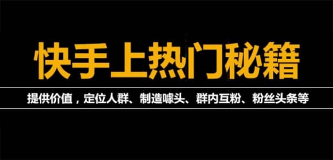【副业项目4988期】外面割880的《快手起号秘籍》快速上热门,想不上热门都难（全套课程）-齐力副业