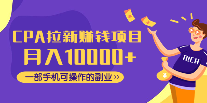 【副业项目4989期】CPA拉新赚钱项目，月入10000+一部手机可操作的副业！-齐力副业