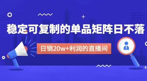 【副业项目4991期】某电商线下课程，稳定可复制的单品矩阵日不落，做一个日销20w+利润的直播间-齐力副业