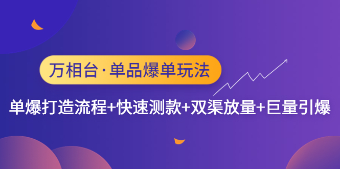 【副业项目4993期】万相台·单爆玩法，单爆打造流程+单品快速测款+单品双渠放量+単品巨量引爆-齐力副业