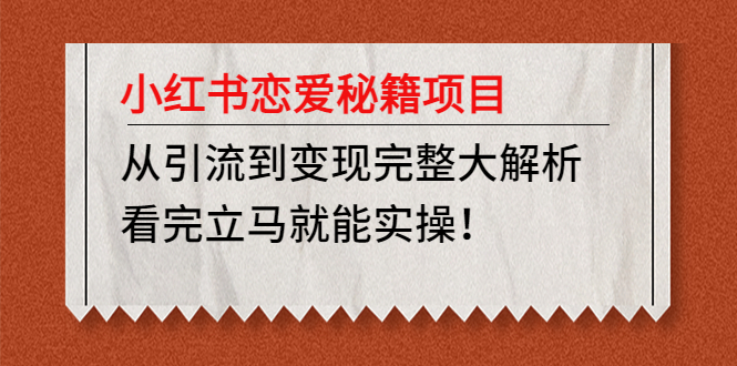 【副业项目5004期】小红书恋爱秘籍项目，从引流到变现完整大解析 看完立马能实操【教程+资料】-齐力副业