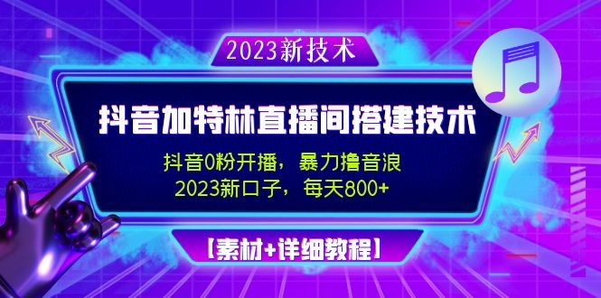 【副业项目5009期】2023抖音加特林直播间搭建技术，0粉开播-暴力撸音浪-日入800+【素材+教程】-齐力副业