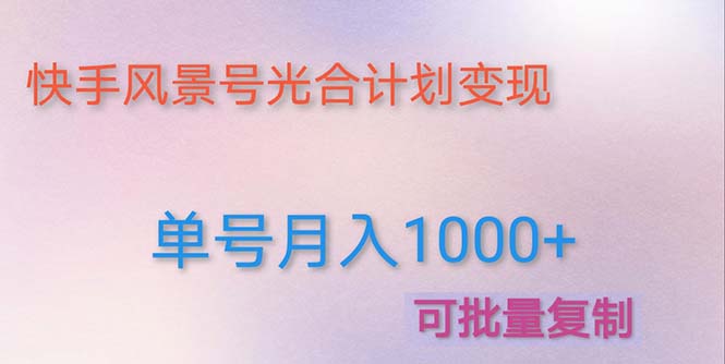 【副业项目5059期】利用快手风景号 通过光合计划 实现单号月入1000+（附详细教程及制作软件）-齐力副业