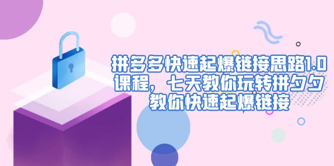【副业项目5065期】拼多多快速起爆链接思路1.0课程，七天教你玩转拼夕夕，教你快速起爆链接-齐力副业