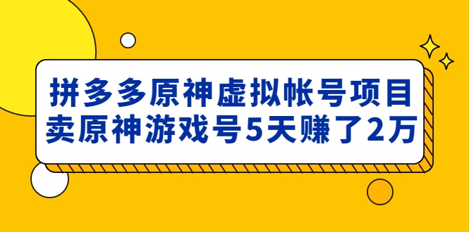 【副业项目5068期】外面卖2980的拼多多原神虚拟帐号项目：卖原神游戏号5天赚了2万-齐力副业