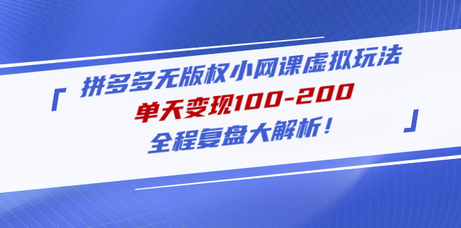 【副业项目5069期】拼多多无版权小网课虚拟玩法，单天变现100-200，全程复盘大解析-齐力副业