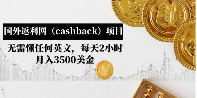 【副业项目5091期】国外返利网（cashback）项目：无需懂任何英文，每天2小时，月入3500美金-齐力副业