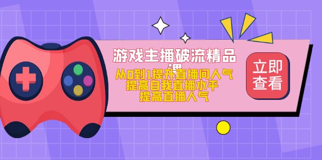 【副业项目5100期】游戏主播破流精品课，从0到1提升直播间人气 提高自我直播水平 提高直播人气-齐力副业
