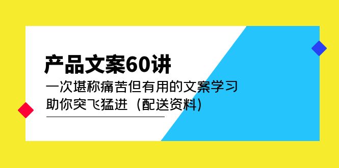 【副业项目5101期】产品文案60讲：一次堪称痛苦但有用的文案学习 助你突飞猛进（配送资料）-齐力副业
