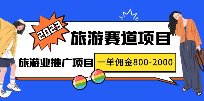 【副业项目5103期】2023最新风口·旅游赛道项目：旅游业推广项目，一单佣金800-2000元-齐力副业