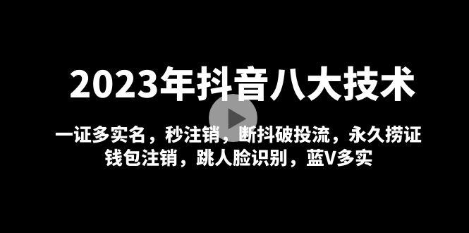 【副业项目5107期】2023年抖音八大技术，一证多实名 秒注销 断抖破投流 永久捞证 钱包注销 等-齐力副业