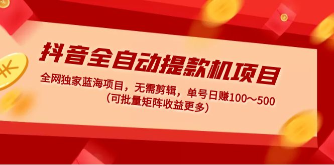 【副业项目5131期】抖音全自动提款机项目：独家蓝海 无需剪辑 单号日赚100～500 (可批量矩阵)-齐力副业