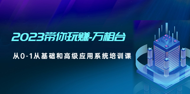 【副业项目5063期】2023带你玩赚-万相台，从0-1从基础和高级应用系统培训课-齐力副业